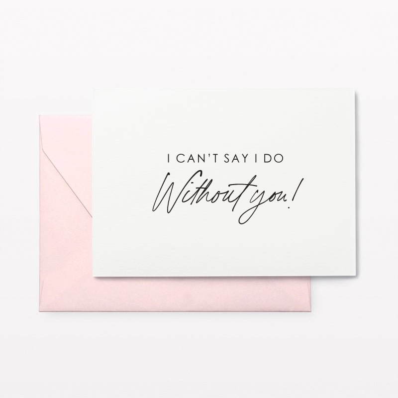 I Can&#39;t Say I Do Without You! Bridesmaid Proposal Card
